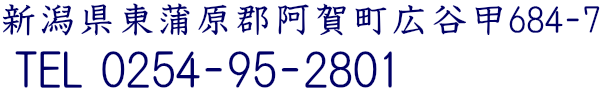 新潟県東蒲原郡阿賀町広谷甲684-7　TEL.0254-92-2801